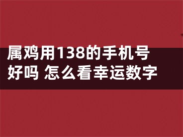 属鸡用138的手机号好吗 怎么看幸运数字