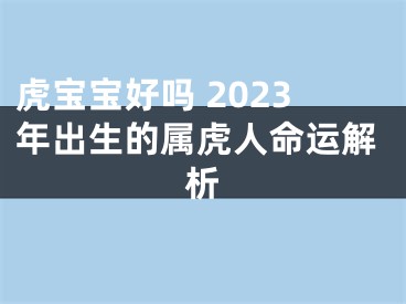 虎宝宝好吗 2023年出生的属虎人命运解析