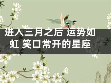 进入三月之后 运势如虹 笑口常开的星座