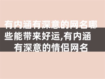 有内涵有深意的网名哪些能带来好运,有内涵有深意的情侣网名