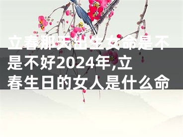 立春那天出生女命是不是不好2024年,立春生日的女人是什么命