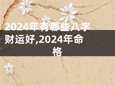 2024年有哪些八字财运好,2024年命格
