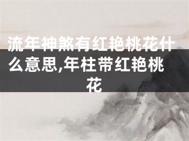流年神煞有红艳桃花什么意思,年柱带红艳桃花