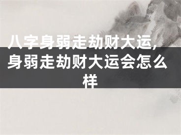 八字身弱走劫财大运,身弱走劫财大运会怎么样