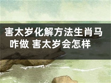 害太岁化解方法生肖马咋做 害太岁会怎样