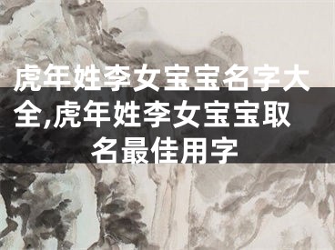 虎年姓李女宝宝名字大全,虎年姓李女宝宝取名最佳用字