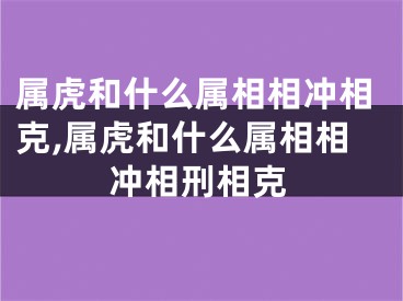 属虎和什么属相相冲相克,属虎和什么属相相冲相刑相克