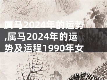 属马2024年的运势,属马2024年的运势及运程1990年女