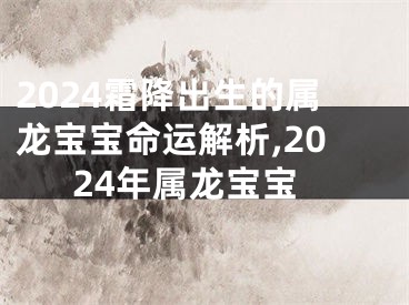 2024霜降出生的属龙宝宝命运解析,2024年属龙宝宝
