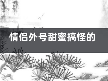 情侣外号甜蜜搞怪的