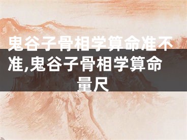 鬼谷子骨相学算命准不准,鬼谷子骨相学算命量尺
