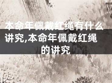 本命年佩戴红绳有什么讲究,本命年佩戴红绳的讲究