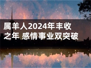 属羊人2024年丰收之年 感情事业双突破