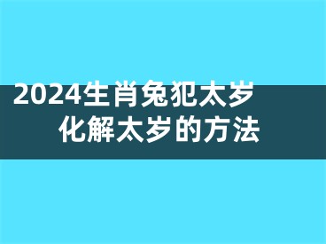 2024生肖兔犯太岁化解太岁的方法
