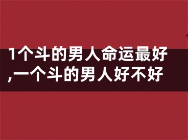 1个斗的男人命运最好,一个斗的男人好不好