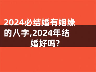 2024必结婚有姻缘的八字,2024年结婚好吗?