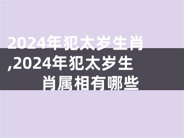 2024年犯太岁生肖,2024年犯太岁生肖属相有哪些