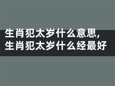 生肖犯太岁什么意思,生肖犯太岁什么经最好