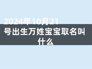 2024年10月21号出生万姓宝宝取名叫什么