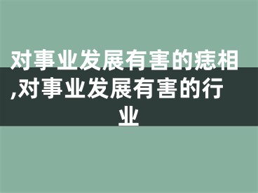 对事业发展有害的痣相,对事业发展有害的行业
