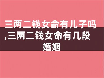 三两二钱女命有儿子吗,三两二钱女命有几段婚姻