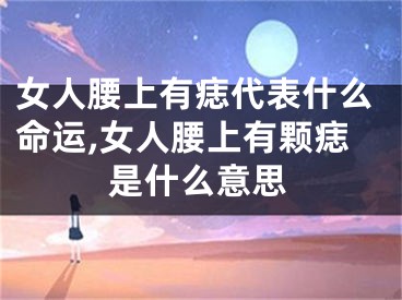 女人腰上有痣代表什么命运,女人腰上有颗痣是什么意思