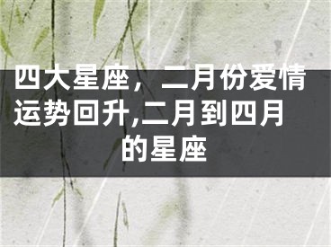 四大星座，二月份爱情运势回升,二月到四月的星座