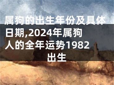 属狗的出生年份及具体日期,2024年属狗人的全年运势1982出生