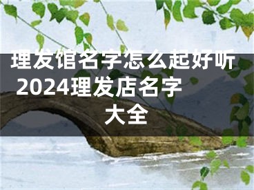 理发馆名字怎么起好听 2024理发店名字大全
