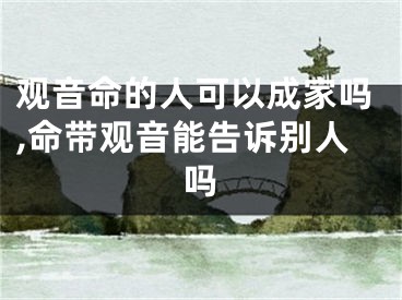观音命的人可以成家吗,命带观音能告诉别人吗