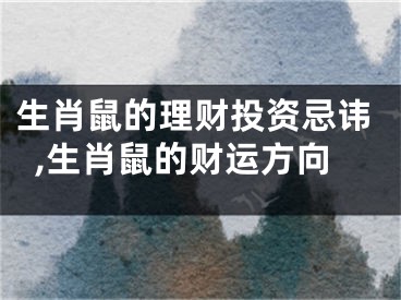 生肖鼠的理财投资忌讳,生肖鼠的财运方向