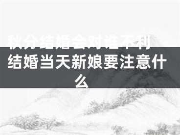 秋分结婚会对谁不利 结婚当天新娘要注意什么 