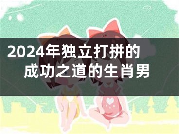 2024年独立打拼的成功之道的生肖男
