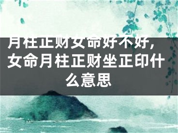 月柱正财女命好不好,女命月柱正财坐正印什么意思