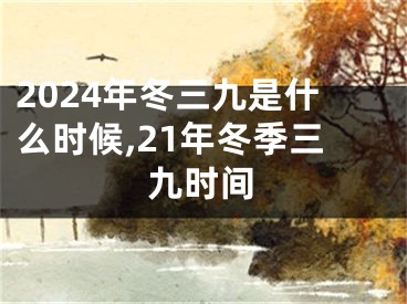 2024年冬三九是什么时候,21年冬季三九时间