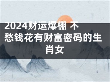 2024财运爆棚 不愁钱花有财富密码的生肖女