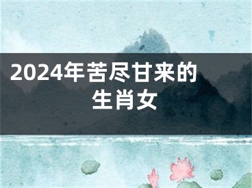 2024年苦尽甘来的生肖女