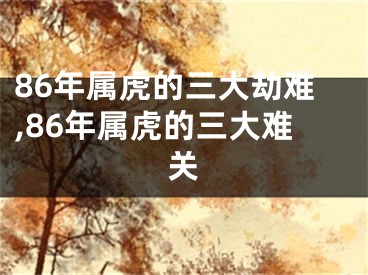86年属虎的三大劫难,86年属虎的三大难关