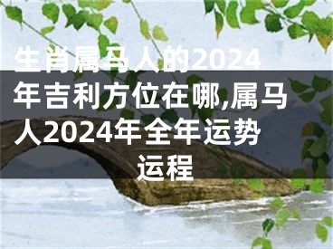 生肖属马人的2024年吉利方位在哪,属马人2024年全年运势运程