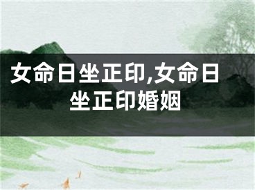 女命日坐正印,女命日坐正印婚姻