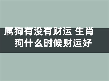 属狗有没有财运 生肖狗什么时候财运好