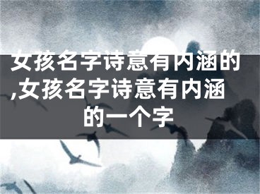 女孩名字诗意有内涵的,女孩名字诗意有内涵的一个字