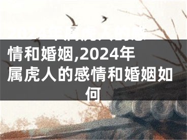 2024年属虎人的感情和婚姻,2024年属虎人的感情和婚姻如何