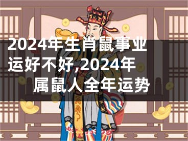 2024年生肖鼠事业运好不好,2024年属鼠人全年运势