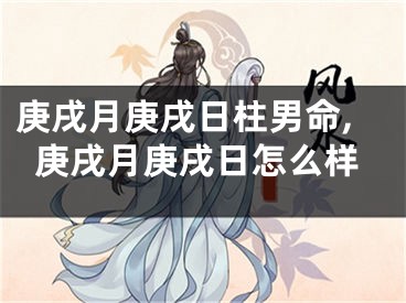 庚戌月庚戌日柱男命,庚戌月庚戌日怎么样