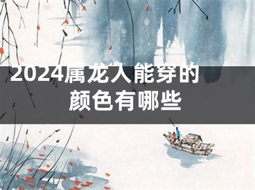 2024属龙人能穿的颜色有哪些