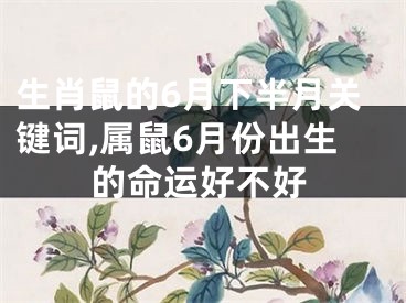 生肖鼠的6月下半月关键词,属鼠6月份出生的命运好不好