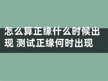 怎么算正缘什么时候出现 测试正缘何时出现