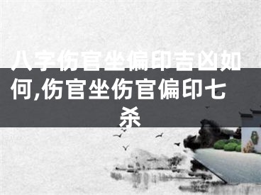 八字伤官坐偏印吉凶如何,伤官坐伤官偏印七杀