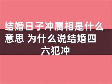 结婚日子冲属相是什么意思 为什么说结婚四六犯冲